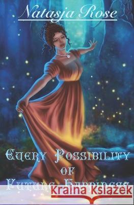 Every Possibility of Future Happiness: An Austen Fantasy Variation Natasja Rose   9798387121739 Independently Published