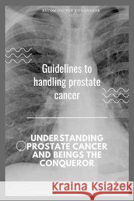 Guidelines to handling prostate cancer: Understanding prostate Cancer and being the Conquero Eneas Macon   9798387181528 Independently Published