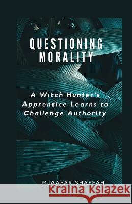 Questioning Morality: A Witch Hunter's Apprentice Learns to Challenge Authority Mjaafar Shaffah   9798387181894 Independently Published