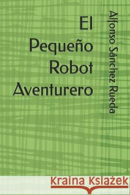 El Pequeno Robot Aventurero Alfonso Sanchez Rueda   9798387249587