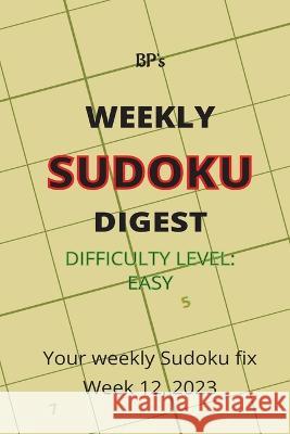 Bp's Weekly Sudoku Digest - Difficulty Easy - Week 12, 2023 Benjamin Pritchard   9798387272134 Independently Published