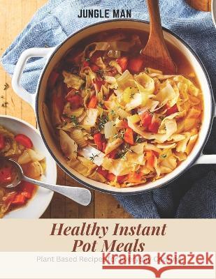 Healthy Instant Pot Meals: Plant Based Recipes for Everyday Cooking Jungle Man   9798387375873 Independently Published