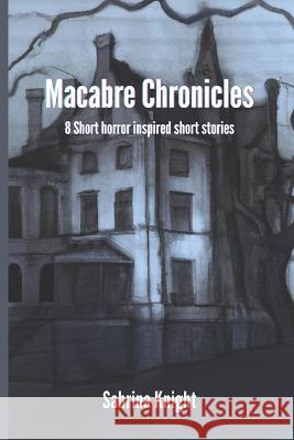 Macabre Chronicles: 8 short horror inspired stories Sabrina Knight   9798387400117 Independently Published