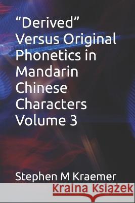 Derived Versus Original Phonetics in Mandarin Chinese Characters Volume 3 Stephen M Kraemer   9798387462672 Independently Published