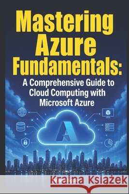 Mastering Azure Fundamentals: A Comprehensive Guide to Cloud Computing with Microsoft Azure Issa Ngoie   9798387465901 Independently Published
