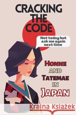 Cracking the Code: Honne and Tatemae in Japan Brian Takahashi   9798387481628