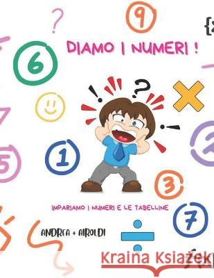 Diamo i numeri !: Impariamo i numeri e le tabelline Andrea Airoldi   9798387504068 Independently Published