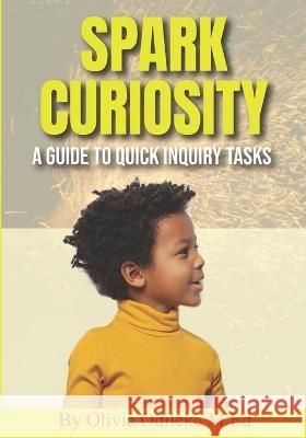 Spark Curiosity: A Guide to Quick Inquiry Tasks Jorge Valenzuela Olivia Odileke M Ed  9798387539572 Independently Published