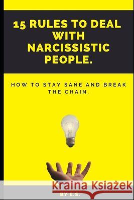 15 Rules To Deal With Narcissistic People.: How To Stay Sane And Break The Chain. Elizabeth Shaw   9798387567513 Independently Published