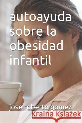 autoayuda sobre la obesidad infantil Jose Roberto Gomez   9798387584633