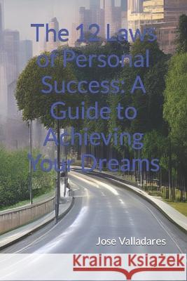 The 12 Laws of Personal Success: A Guide to Achieving Your Dreams Jose Valladares   9798387594830 Independently Published