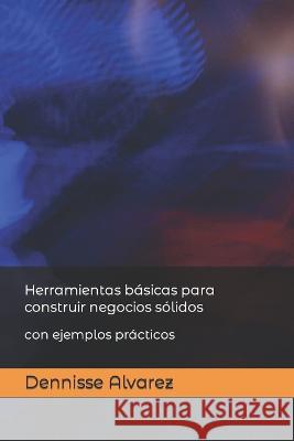 Herramientas basicas para construir negocios solidos: con ejemplos practicos Dennisse Alvarez   9798387603457 Independently Published