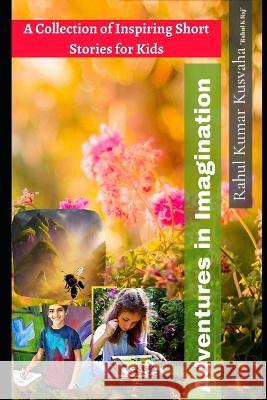 Adventures in Imagination: A collection of inspiring short stories for kids Rahul Kumar Kusvaha   9798387650123 Independently Published