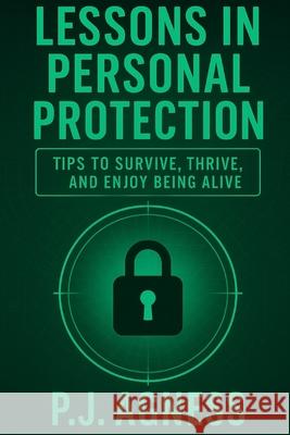 Lessons in Personal Protection: Tips to survive, thrive, and enjoy being alive P J Agness   9798387659171