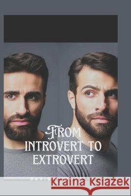 From Introvert to Extrovert: A guide to embracing your true self David I Wood   9798387695629 Independently Published