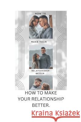 How to make your relationship better Elizabeth A Currie   9798387803604 Independently Published