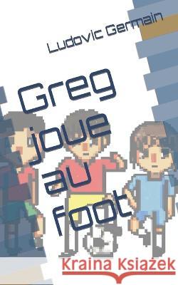Greg joue au foot Ludovic Germain   9798387897375 Independently Published