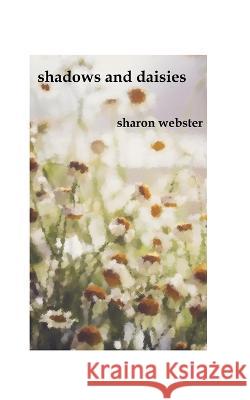 Shadows and Daisies: a poetry collection Tim Saunders Sharon Webster  9798387903571