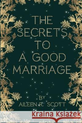 The secrets to a good marriage Aileen R Scott   9798387906435 Independently Published