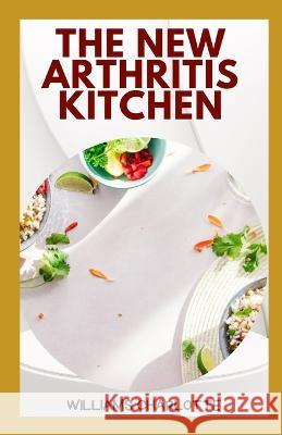 The New Arthritis Kitchen: Delicious and Nutritious Recipes for Managing Arthritis Symptoms Williams Charlotte   9798387947995 Independently Published