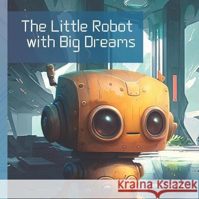 The Little Robot with Big Dreams Bret Carroll   9798387962059