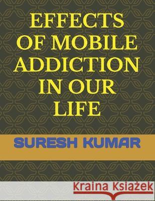 Effects of Mobile Addiction in Our Life Suresh Kumar   9798388068255 Independently Published