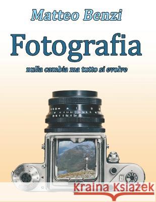 Fotografia: nulla cambia ma tutto si evolve Matteo Benzi   9798388074355 Independently Published