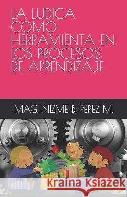 La Ludica Como Herramienta En Los Procesos de Aprendizaje Javier M Perez M Nizme Beatriz Perez M  9798388105301 Independently Published