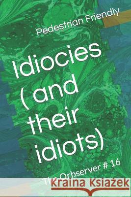 Idiocies ( and their idiots) Georte E Rizo Pedestrian Friendly  9798388140906 Independently Published