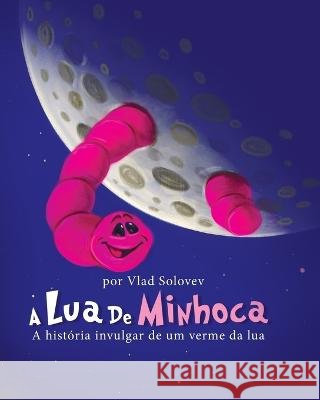 A Lua De Minhoca: A historia invulgar de um verme da lua Vlad Solovev Vlad Solovev  9798388212726 Independently Published