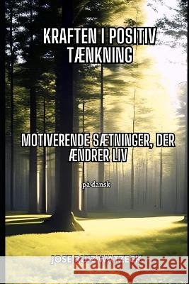 Kraften i positiv taenkning: Motiverende saetninger til at aendre dit liv Jose Ruiz Watzeck   9798388296245 Independently Published