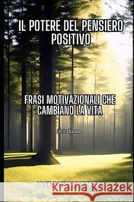 Il potere del pensiero positivo: Frasi motivazionali per trasformare la vostra vita Jose Ruiz Watzeck   9798388299536 Independently Published