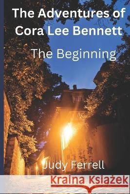 The Adventures of Cora Lee Bennett: The Beginning Judy Ferrell   9798388363350 Independently Published