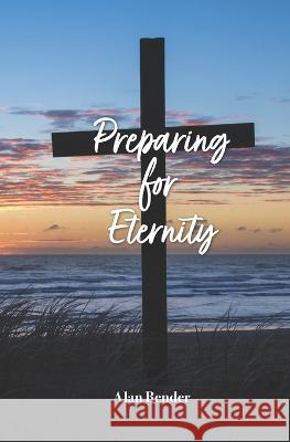 Preparing for Eternity Alan Henry Bender   9798388382856 Independently Published