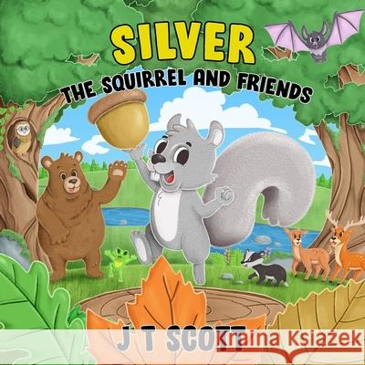 Silver the Squirrel and Friends J T Scott   9798388394385 Independently Published