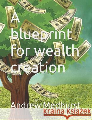 A blueprint for wealth creation Andrew Medhurst   9798388421296 Independently Published