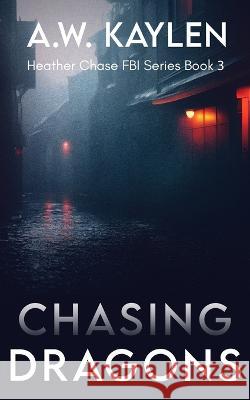 Chasing Dragons: Heather Chase FBI Series Book 3 A W Kaylen   9798388461773 Independently Published