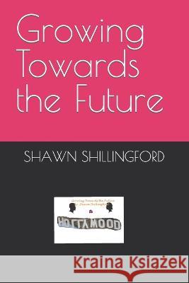 Growing Towards the Future Shawn Shillingford   9798388547835