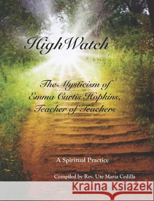 HighWatch - The Mysticism of Emma Curtis Hopkins, Teacher of Teachers Emma Curtis Hopkins Isabell Vanmerlin Ute Maria Cedilla 9798388661975