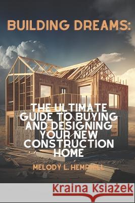 Building Dreams: Exploring the World of New Construction Homes Melody L Hemphill   9798388778710 Independently Published