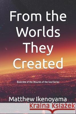 From the Worlds They Created: Book One of the Wounds of the Soul Series Shawn Ikenoyama Matthew Ikenoyama  9798388779427