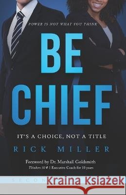 Be Chief: It's A Choice, Not A Title - Second Edition Rick Miller   9798388783752 Independently Published