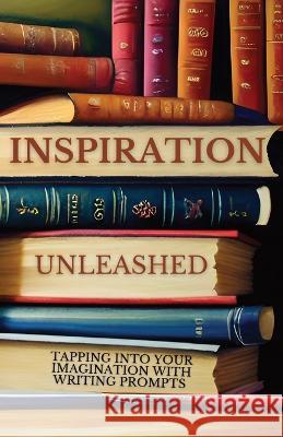 Inspiration Unleashed: Tapping Into Your Imagination with Writing Prompts Gwa Books   9798388820020 Independently Published