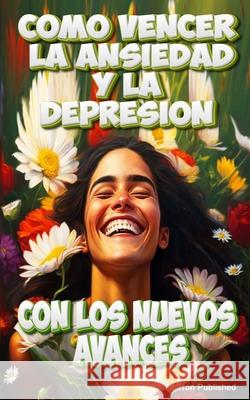 Como vencer la ansiedad y depresión con los nuevos avances: Curar la depresión y la ansiedad J Tron 9798388884749