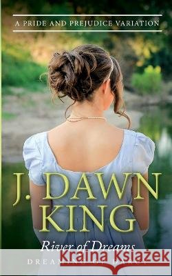 River of Dreams: A Pride & Prejudice Variation Christina Boyd J Dawn King  9798389006997 Independently Published