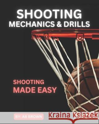 Shooting Mechanics & Drills: Shooting Made Easy Ab Brown   9798389035669 Independently Published