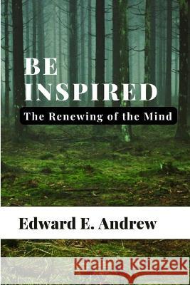 Be Inspired: The Renewing of the Mind Edward Emmanuel Andrew   9798389064355 Independently Published