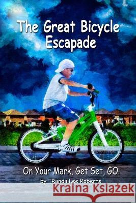 The Great Bicycle Escapade: On Your Mark, Get Set, GO! Randa Lee Roberts   9798389164505 Independently Published