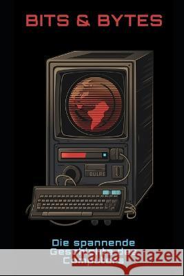 Bits & Bytes: Die spannende Geschichte des Computers Philipp Fruhwirth   9798389284302 Independently Published