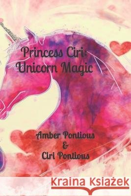 Princess Ciri: Unicorn Magic Ciri Pontious Amber Pontious  9798389300507